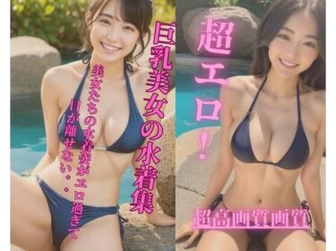 驚きと感動が交わる心に残る瞬間！超エロ！巨乳美女の水着集