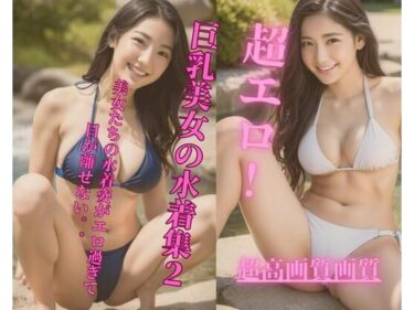 あなたを圧倒する美の力！超エロ！巨乳美女の水着集2