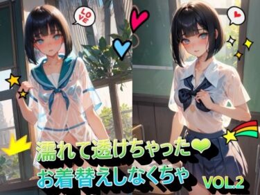 あなたの感情を動かす美の力！濡れて透けちゃったお着替えしなくちゃVOL.2