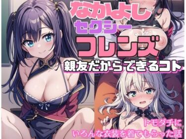 あなたを引き込む興奮の瞬間！なかよしセクシーフレンズ〜親友だからできるコト〜