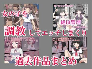 心に刻まれる感動の瞬間！女の子を調教してエッチしまくり過去作品まとめ