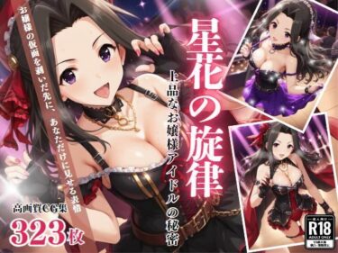 見る者を圧倒する名作！「星花の旋律」 – 上品なお嬢様アイドルの秘密 –