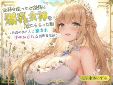 意外なひねりが物語をさらに魅力的にする！世界を救ったご褒美に爆乳女神を嫁にもらった話〜最高の奥さんに癒され甘やかされる異世界生活〜【癒し/耳かき/バイノーラル】