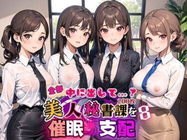 驚きと興奮が交錯する瞬間！全部中に出して…？美人秘書課を催○支配！8【美麗CG200枚収録】