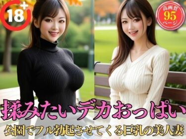 魅惑的な瞬間が広がる！揉みたいデカおっぱい【公園でフル勃起させてくる巨乳の美人妻】