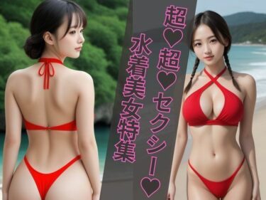 意外な結末に驚かされる！超？超？セクシー？水着美女特集