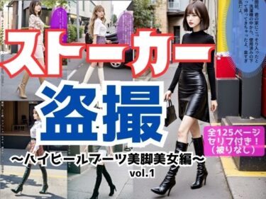 あなたを包み込む美しい映像美！ストーカー盗撮〜ハイヒールブーツ美脚美女編〜 vol.1