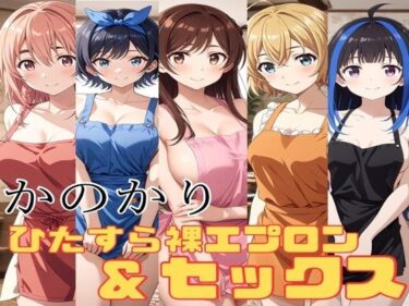 魅力的な瞬間を切り取るビジュアル！かのかり 裸エプロン＆ひたすらセックス