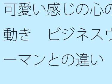 あなたの心を震わせる美の力！可愛い感じの心の動き  ビジネスウーマンとの違い  俯瞰してみたら・・・・・