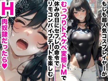 美しさが広がる瞬間！もしも超人気コスプレイヤーがむっつりドスケベ変態ドMで休みの日にセフレの命令でリモコンバイブデートを楽しむH肉奴●だったら