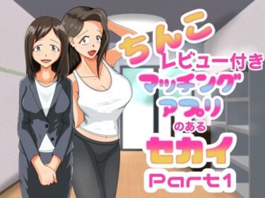 想像を超えた映像美が生まれる！ちんこレビュー付きマッチングアプリのある世界  Part1