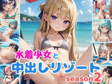 予測できない物語の終焉にあなたは驚愕！水着少女と中出しリゾートseason2