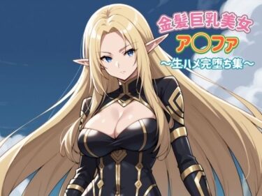 魅力的なキャラクターの成長！金髪巨乳美女 ア〇ファ 〜生ハメ完堕ち集〜