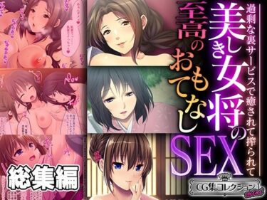 予測できない展開が待ち受ける！美しき女将の至高のおもてなしSEX 〜過剰な裏サービスで癒されて搾られて〜【CG集コレクション ミニ】