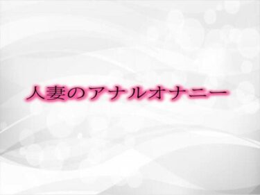 初めて触れる衝撃の美！人妻のアナルオナニー