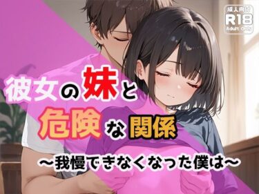 あなたの予測を覆すドラマの展開！彼女の妹と危険な関係〜我慢できなくなった僕は〜