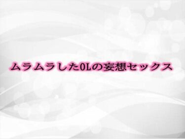 予想外の展開に驚愕する！ムラムラしたOLの妄想セックス