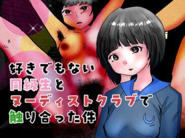 あなたを新しい世界へ誘う映像！好きでもない同級生とヌーディストクラブで触り合った件