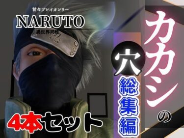 このひとときが永遠になる！【総集編】NARUTOカカシで究極の魅せカメラワーク、甘々プレイ動画4本セット