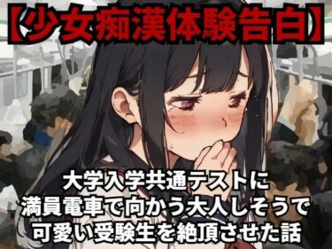 驚愕の出来事が連続して訪れる！【少女痴●体験告白】大学入学共通テスト（旧センター試験）に満員電車で向かう大人しそうで可愛い受験生を絶頂させた話