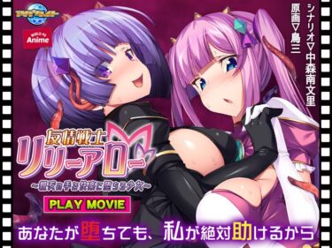 見れば人生が輝く！友情戦士リリーアロー～親友の手で快楽に堕ちる少女～ PLAY MOVIE