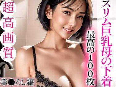 想像力をかきたてるシーンが続く！【超高画質グラビア写真集】スリム巨乳母の下着。最高の100枚〜筆●ろし編〜