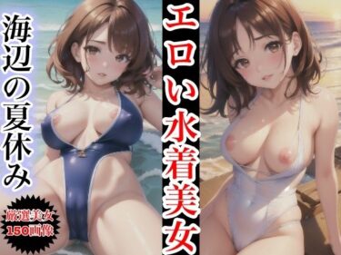 驚きと感動が同時に押し寄せる美！エロい水着美女〜水辺の夏休み〜