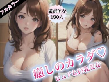 あなたの心に届く奇跡の映像！癒しのカラダ〜ピュアな巨乳美女〜