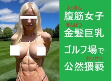 美しさが描く無限の可能性！公然わいせつ:金髪、巨乳、腹筋女子、ゴルフ場でおっぱいを御披露、トップレス