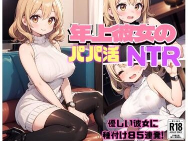 あなたの心を動かす物語が展開する！年上彼女のパパ活NTR