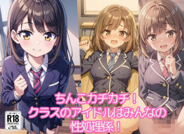 あなたの感性に届く名作！ちんこカチカチ！クラスのアイドルはみんなの性処理係！128連発！