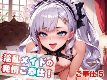 あなたの感覚を呼び覚ます美の旋律！淫乱メイドの発情ご奉仕！5