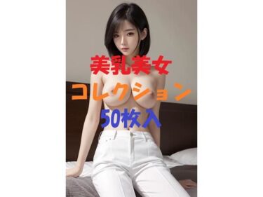 美の可能性を追求した傑作！美乳美女コレクションVol10