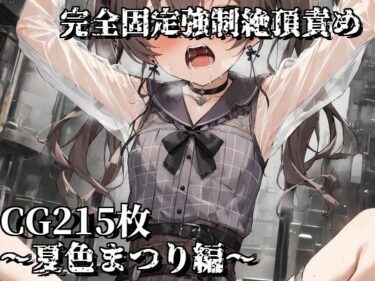 目が離せない感動の物語！完全固定強●絶頂責め〜夏色まつり編〜