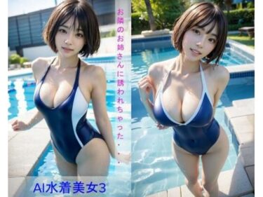 忘れられない美の瞬間！AI水着美女3〜お隣のお姉さんに誘われちゃった・・・〜