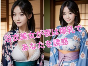 想像を超えたスリルが広がる！浴衣美女が夜は爆乳であなたを誘惑_グラビア写真集