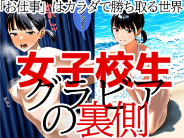 魅力的な瞬間に心を奪われる！JKグラビアの裏側 仕事を得るためカラダを捧げる少女 山川莉子編