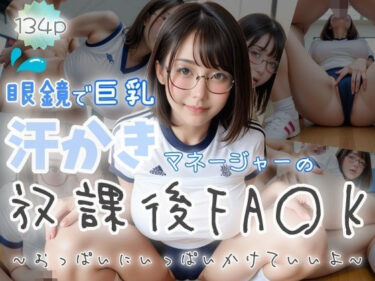 驚愕の結末が待ち受ける！【眼鏡で巨乳】汗かきマネージャーの放課後FA〇K〜おっぱいにいっぱいかけていいよ〜