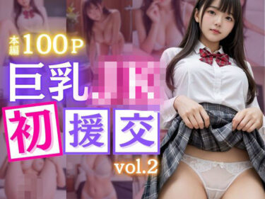 あなたの感情を揺さぶるストーリー！巨乳美少女JKの初めての援交体験【vol.2】