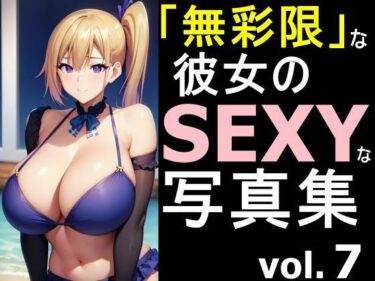 あなたを引き込む感動のクライマックス！「無彩限」な彼女のSEXYな写真集 vol.7