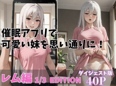 驚愕の出来事が連続して訪れる！催●アプリで可愛い妹を思いどおりに！「レム編」13 EDITION ダイジェスト版