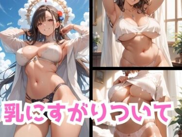 驚きのストーリーが展開する！乳にすがりついて