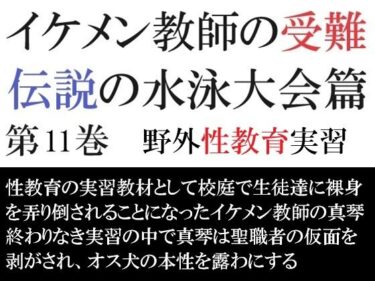 完璧を極めた映像美！イケメン教師の受難 伝説の水泳大会篇 第11巻 野外性教育実習