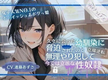 あなたの感覚を解放する美しい空間！【女子人気NO.1ボーイッシュ系ボクっ娘】久々に会った幼馴染に脅迫されたので無理やり犯して立場逆転、今では立派な性奴●（CV.進藤あずさ）