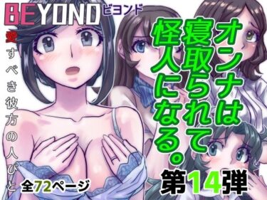 あなたを驚かせる予想外の展開！BeYOND（ビヨンド）〜愛すべき彼方の人びと14  オンナは寝取られて怪人になる。