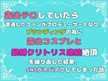 心に残る強烈なシーン！露出テロしていたら遭遇したファンがプロデューサーとなり、ブランディングの為に露出コスプレと緊縛クリトリス連続絶頂を繰り返した結果、SNSが大バズりしてしまった話