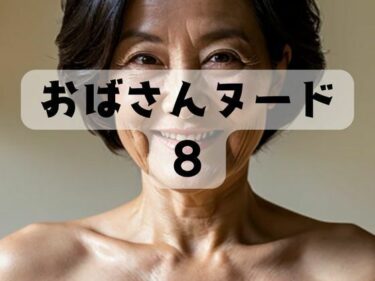 あなたを引き込む予測不可能なラスト！おばさんヌード8