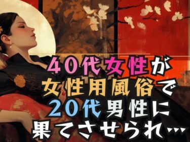 驚きと感動の新しい美の表現！40代女性が女性用風俗で20代男性に果てさせられ…