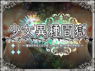 あなたを包み込む美しさの温もり！少女異種間獄 〜魔法少女＆エルフ姫、オークと過ごす異世界性活〜