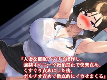 心に残る深い感動を与える！『人妻を催●アプリで操作し、強●オナニーや絶頂禁止で快楽責め、くすぐり責めにした後、ポルチオ責めで徹底的にイカせまくる』